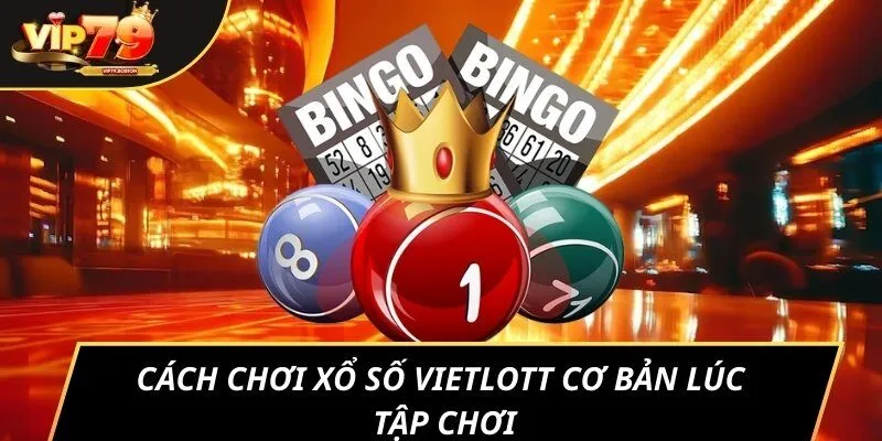 Cách chơi xổ số Vietlott cơ bản lúc tập chơi