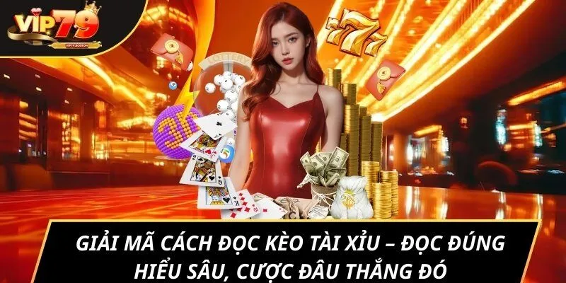 Giải mã cách đọc kèo tài xỉu – Đọc đúng hiểu sâu, cược đâu thắng đó