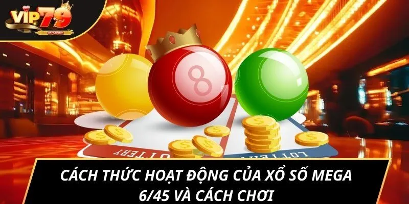 Cách thức hoạt động của xổ số Mega 6/45 và cách chơi