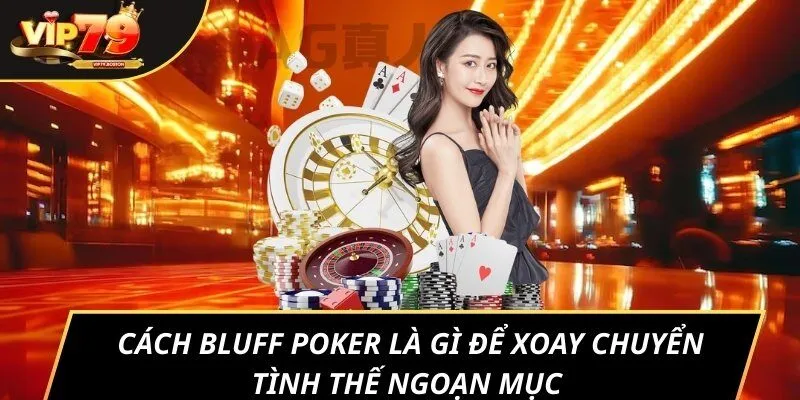Cách bluff poker là gì để xoay chuyển tình thế ngoạn mục  