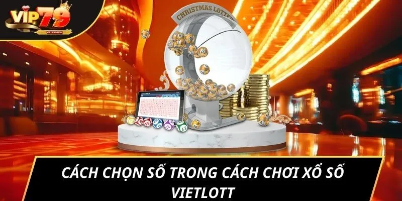 Cách chọn số trong cách chơi xổ số Vietlott
