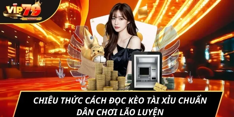 Chiêu thức cách đọc kèo tài xỉu chuẩn dân chơi lão luyện