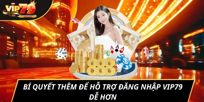 Bí quyết thêm để hỗ trợ đăng nhập VIP79 dễ hơn