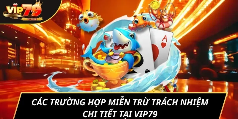 Các trường hợp miễn trừ trách nhiệm chi tiết tại VIP79