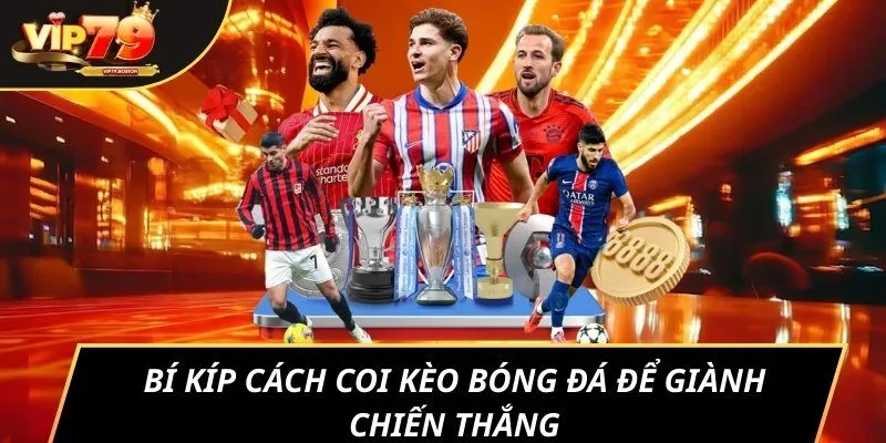 Bí kíp cách coi kèo bóng đá để giành chiến thắng