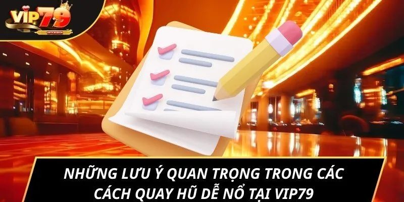 Những lưu ý quan trọng trong các cách quay hũ dễ nổ tại Vip79