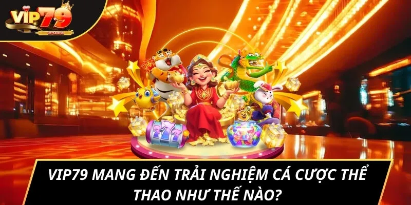 VIP79 mang đến trải nghiệm cá cược thể thao như thế nào?