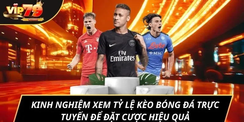 Kinh nghiệm xem tỷ lệ kèo bóng đá trực tuyến để đặt cược hiệu quả