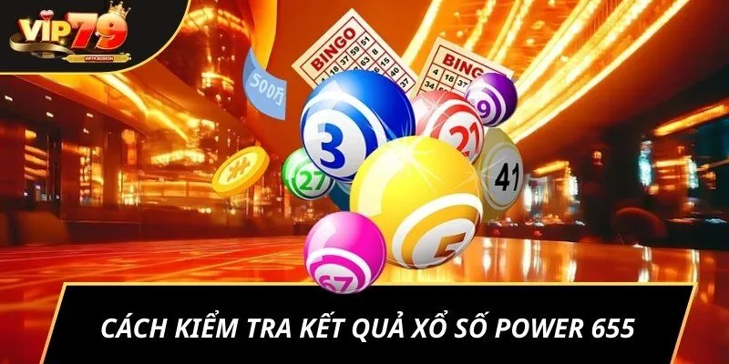 Cách kiểm tra kết quả xổ số Power 655