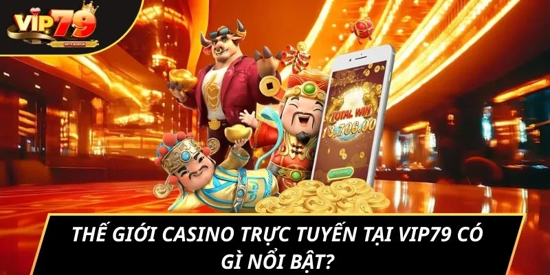 Thế giới casino trực tuyến tại VIP79 có gì nổi bật?