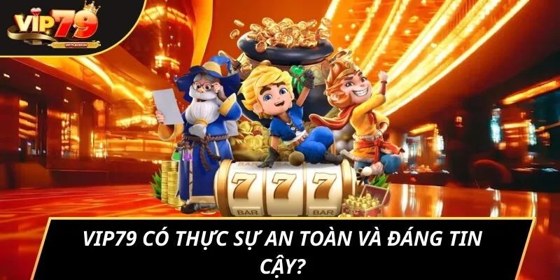 VIP79 có thực sự an toàn và đáng tin cậy?